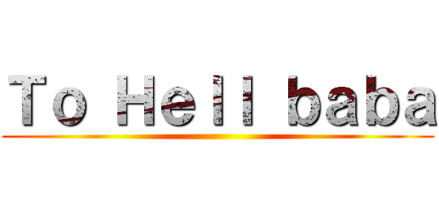 Ｔｏ Ｈｅｌｌ ｂａｂａ ()