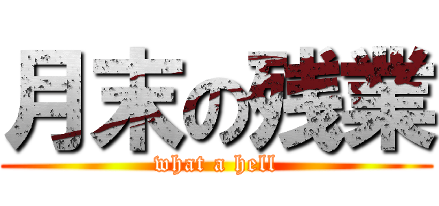 月末の残業 (what a hell)