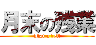 月末の残業 (what a hell)