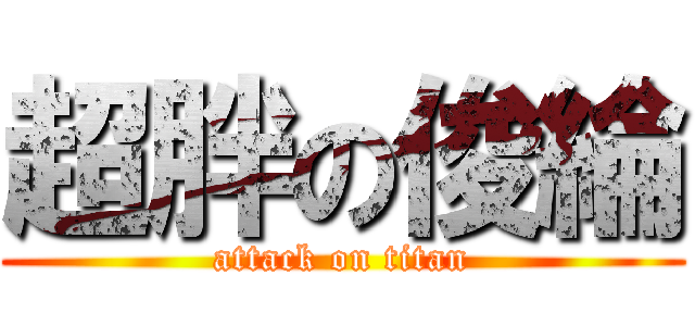超胖の俊綸 (attack on titan)