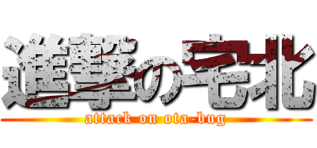 進撃の宅北 (attack on ota-bug)