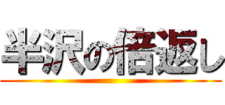 半沢の倍返し ()