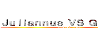 Ｊｕｌｉａｎｎｕｓ ＶＳ Ｇｉａｎｎｕｓ (attack on beurrettes)
