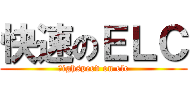 快速のＥＬＣ (ｈighspeed on elc)