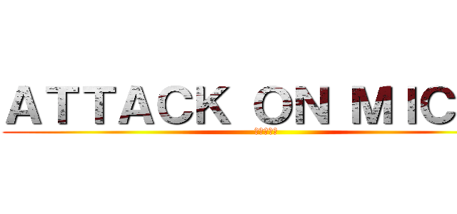 ＡＴＴＡＣＫ ＯＮ ＭＩＣＡＨ ( ミカの攻撃)