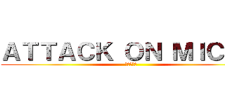 ＡＴＴＡＣＫ ＯＮ ＭＩＣＡＨ ( ミカの攻撃)