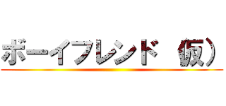 ボーイフレンド （仮） ()