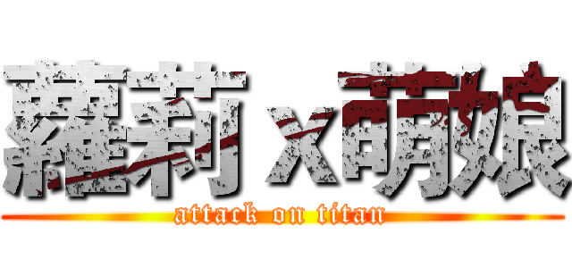 蘿莉ｘ萌娘 (attack on titan)