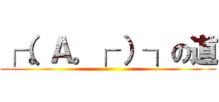 ┌（。Ａ。┌ ）┐の道 ()