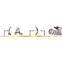 ┌（。Ａ。┌ ）┐の道 ()