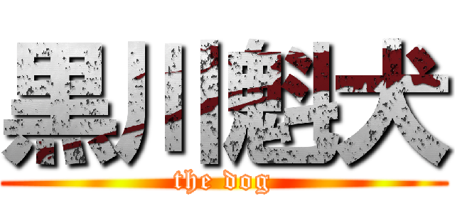 黒川魁犬 (the dog)