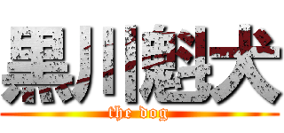 黒川魁犬 (the dog)