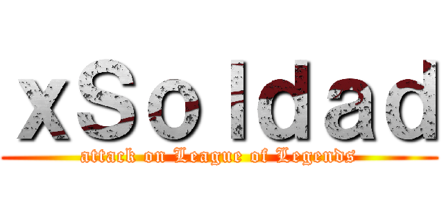 ｘＳｏｌｄａｄ (attack on League of Legends)