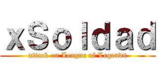 ｘＳｏｌｄａｄ (attack on League of Legends)
