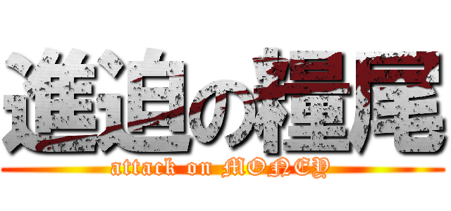 進迫の糧尾 (attack on MONEY)