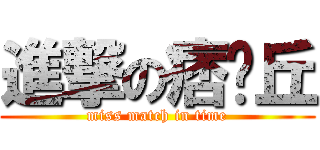 進撃の痞卡丘 (miss match in time)