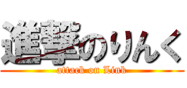 進撃のりんく (attack on Link)