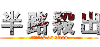 半 路 殺 出 (attack on titan)
