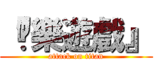 『娛樂遊戲』 (attack on titan)