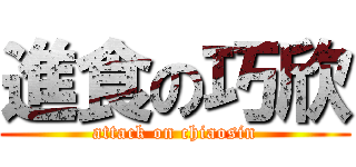 進食の巧欣 (attack on chiaosin)