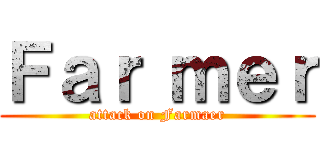 Ｆａｒ ｍｅｒ (attack on Farmaer)