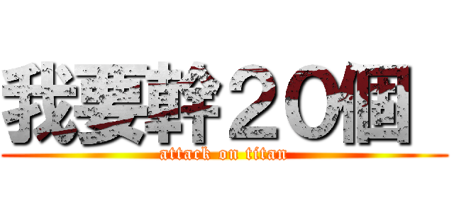 我要幹２０個  (attack on titan)