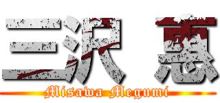 三沢 惠 (Misawa Megumi)