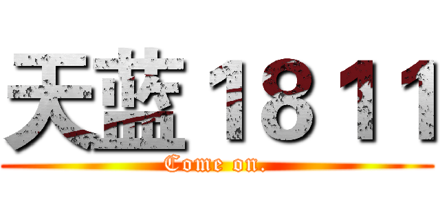 天蓝１８１１ (Come on.)