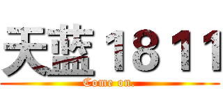 天蓝１８１１ (Come on.)