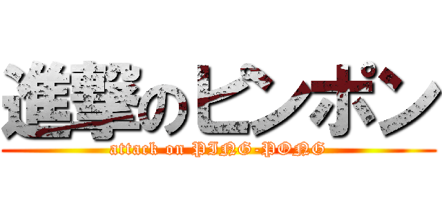 進撃のピンポン (attack on PING-PONG)