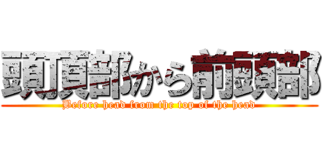頭頂部から前頭部 (Before head from the top of the head)