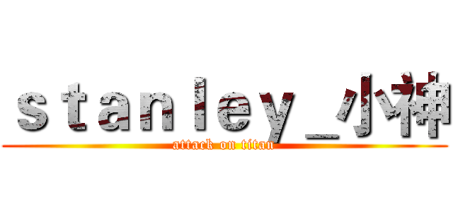 ｓｔａｎｌｅｙ＿小神 (attack on titan)