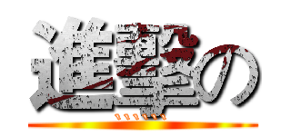 進擊の (``````)