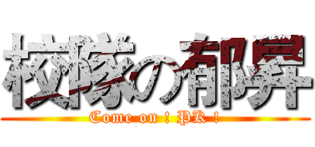 校隊の郁昇 (Come on ! PK !)