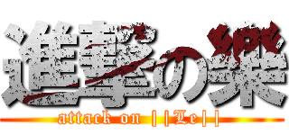 進撃の樂 (attack on ||Le||)
