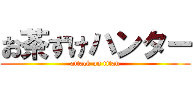 お茶ずけハンター (attack on titan)