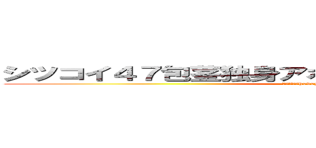 シツコイ４７包茎独身アホまともな大人でない家庭ない (ハンゲームhedeyuki 脱肛 高城七七)