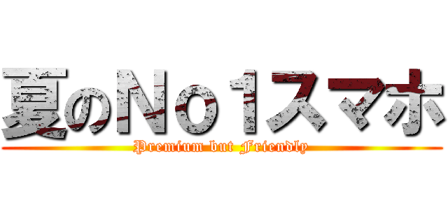 夏のＮｏ１スマホ (Premium but Friendly)