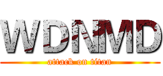 ＷＤＮＭＤ (attack on titan)