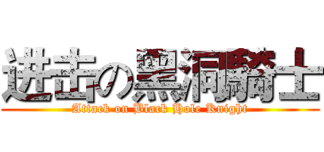 进击の黑洞騎士 (Attack on Black Hole Knight)