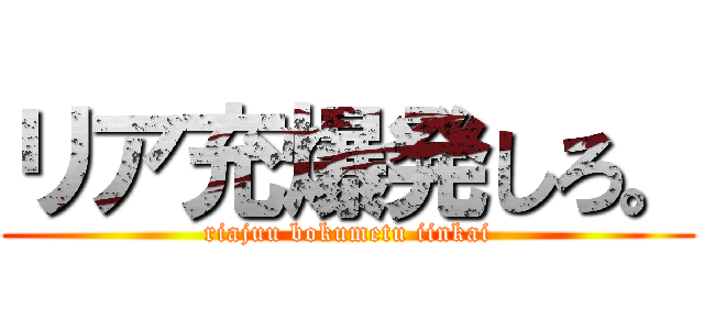 リア充爆発しろ。 (riajuu bokumetu iinkai)