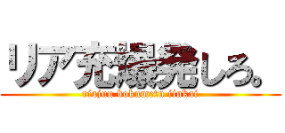 リア充爆発しろ。 (riajuu bokumetu iinkai)