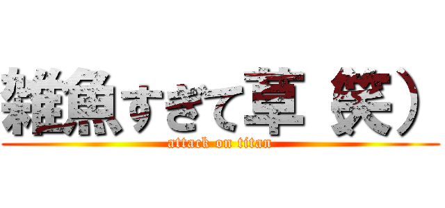 雑魚すぎて草（笑） (attack on titan)
