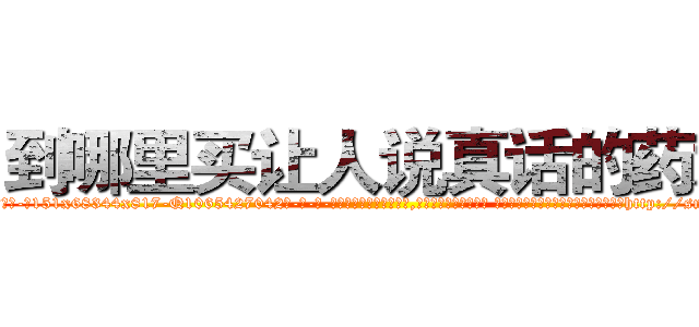 到哪里买让人说真话的药水 (到哪里买让人说真话的药水【电-话151x68344x817-Q1065427042元-吉-药-业】我们做的是长期生意,靠的是老客户长期支持 到哪里买让人说真话的药水在发表了一篇http://sngk.net/J6FeGF

参考消息网我们做的是长期生意,靠的是老客户长期支持也许我们早该意识到，就连鲍勃·霍斯金斯（金球奖戏剧类电影男主角 
)