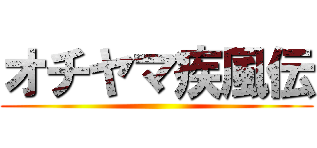 オチヤマ疾風伝 ()