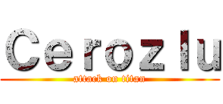 Ｃｅｒｏｚｌｕ (attack on titan)