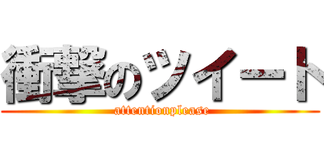 衝撃のツイート ( attentionplease)