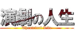 演劇の人生 (Theatrical Life)