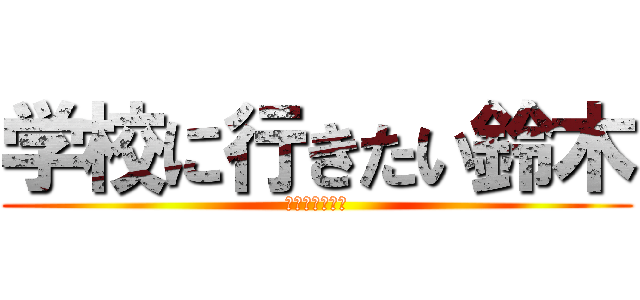 学校に行きたい鈴木 (冬休みつまらん)