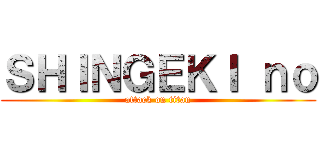 ＳＨＩＮＧＥＫＩ ｎｏ (attack on titan)